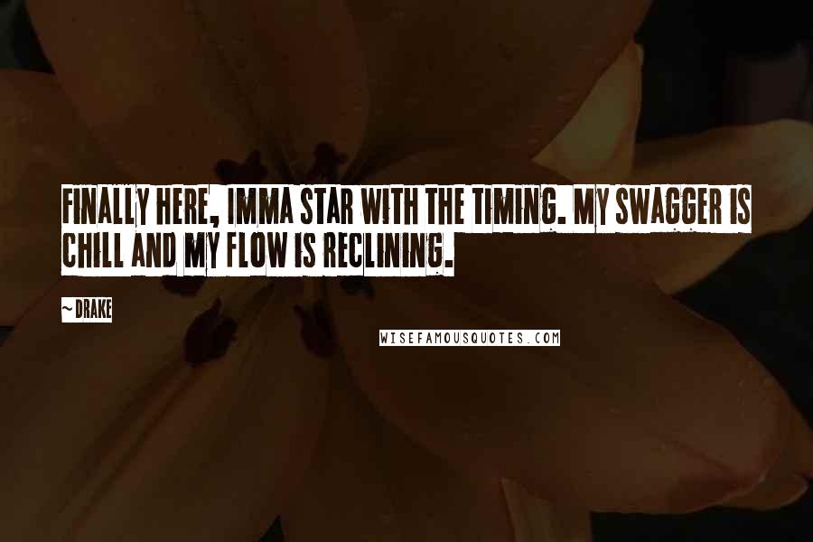 Drake Quotes: Finally here, Imma star with the timing. My swagger is chill and my flow is reclining.