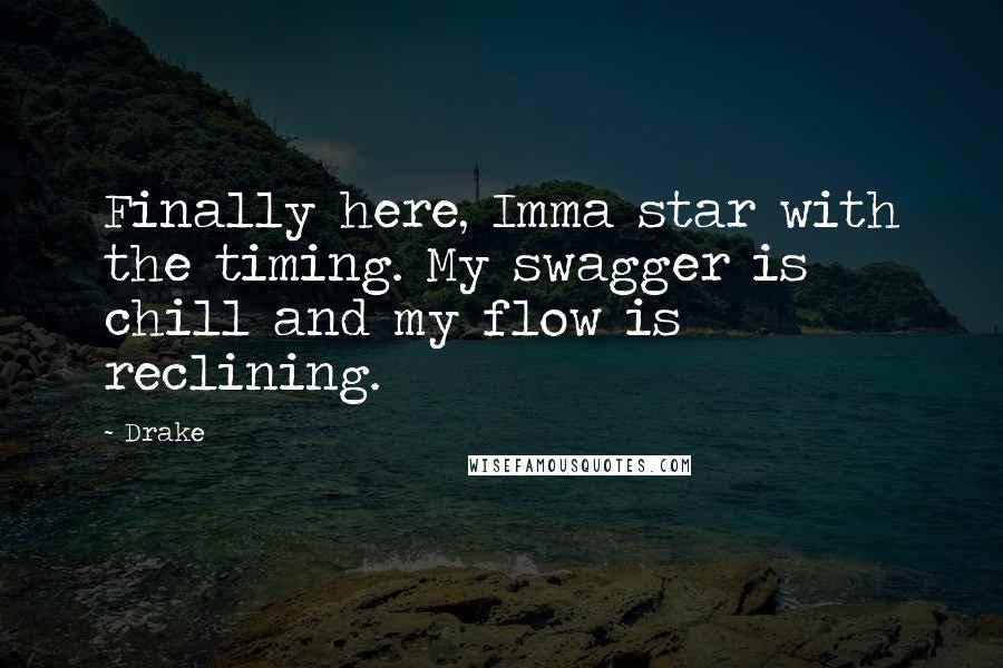 Drake Quotes: Finally here, Imma star with the timing. My swagger is chill and my flow is reclining.