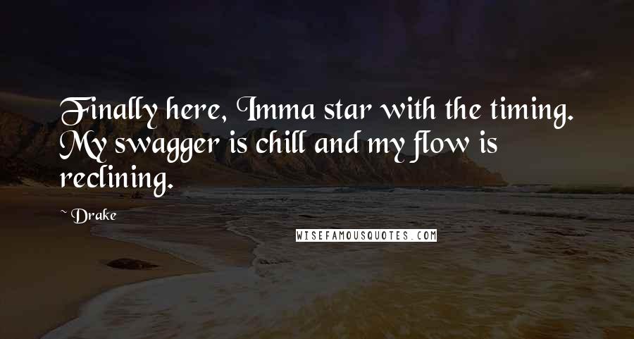 Drake Quotes: Finally here, Imma star with the timing. My swagger is chill and my flow is reclining.