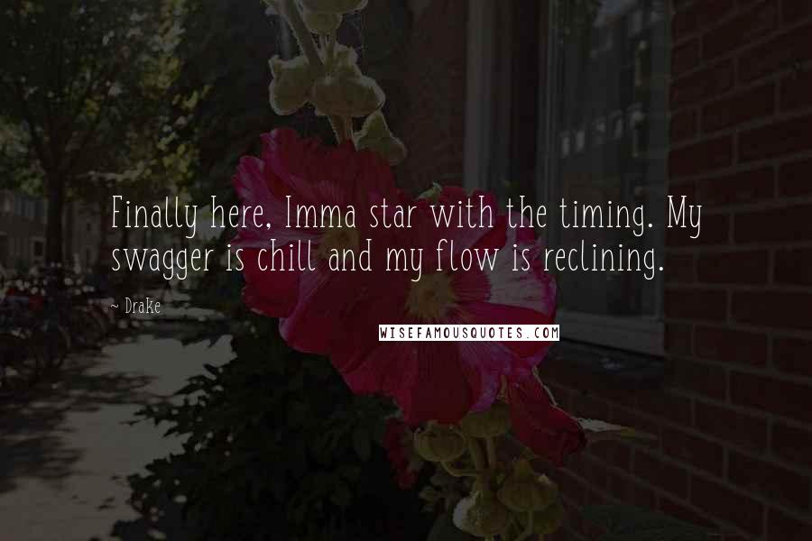 Drake Quotes: Finally here, Imma star with the timing. My swagger is chill and my flow is reclining.