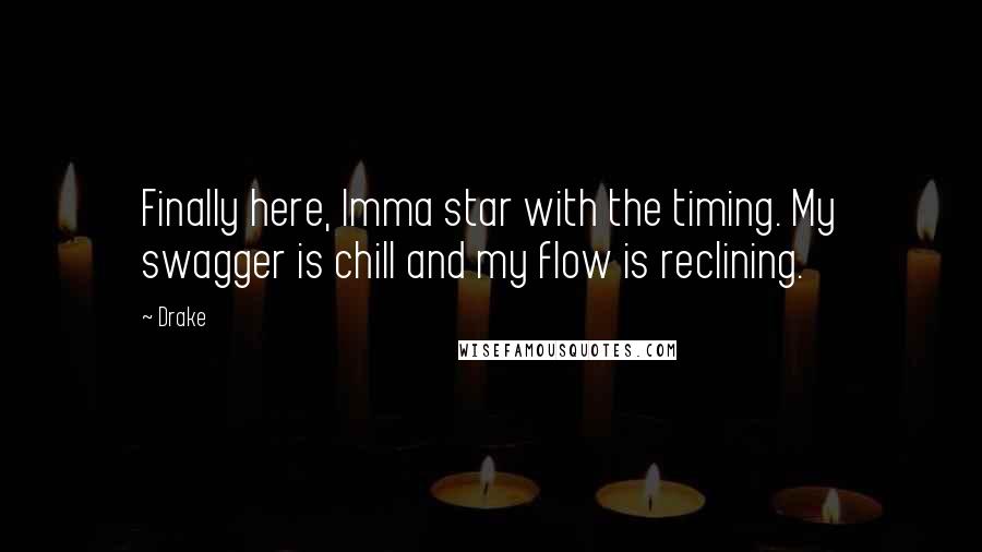 Drake Quotes: Finally here, Imma star with the timing. My swagger is chill and my flow is reclining.