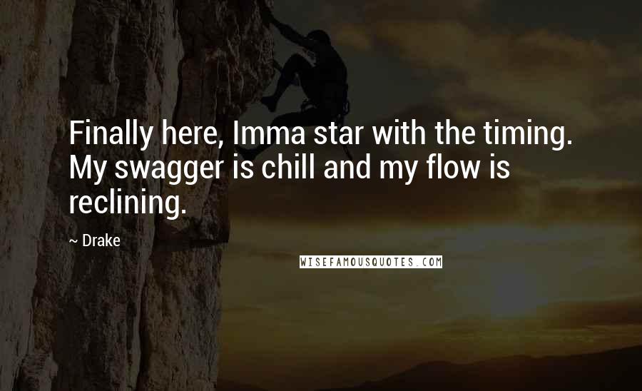 Drake Quotes: Finally here, Imma star with the timing. My swagger is chill and my flow is reclining.