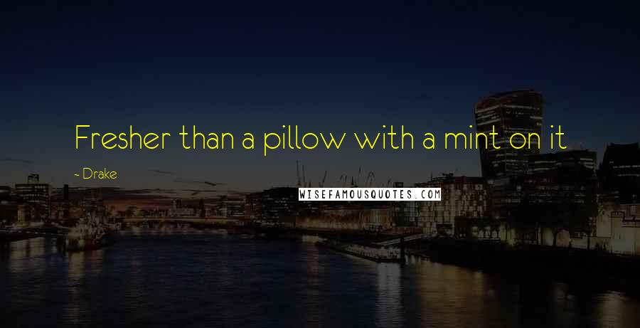 Drake Quotes: Fresher than a pillow with a mint on it