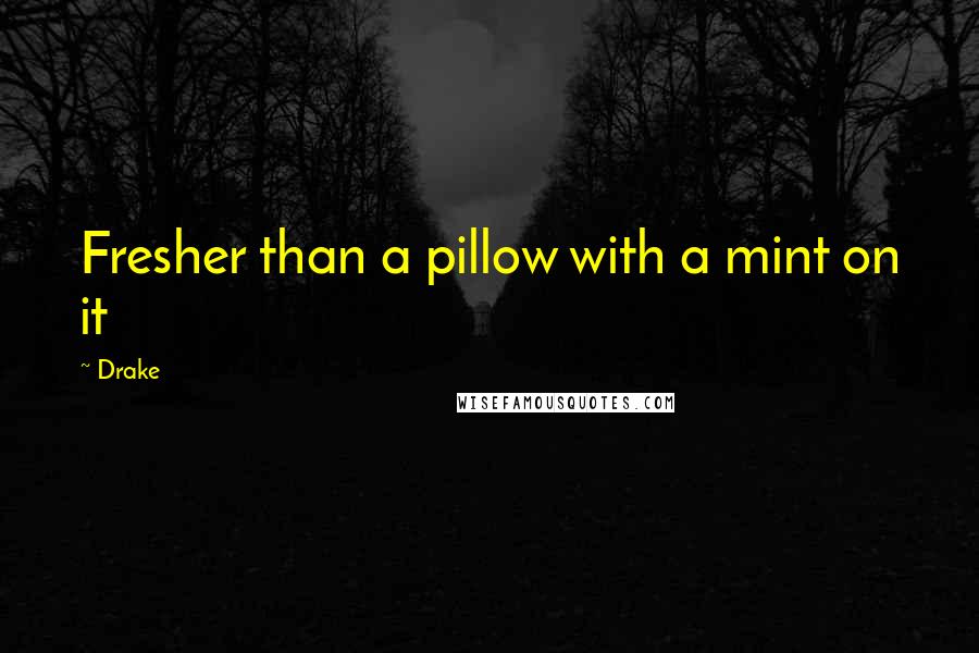Drake Quotes: Fresher than a pillow with a mint on it