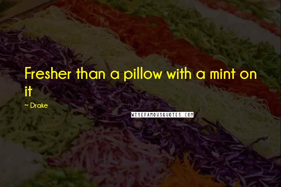 Drake Quotes: Fresher than a pillow with a mint on it