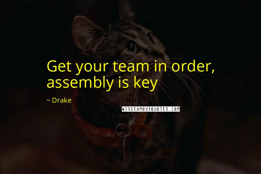 Drake Quotes: Get your team in order, assembly is key