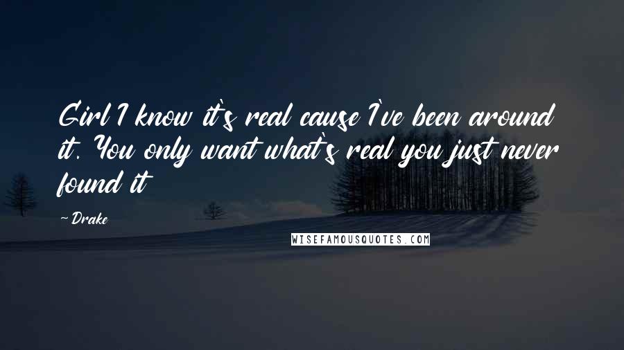 Drake Quotes: Girl I know it's real cause I've been around it. You only want what's real you just never found it