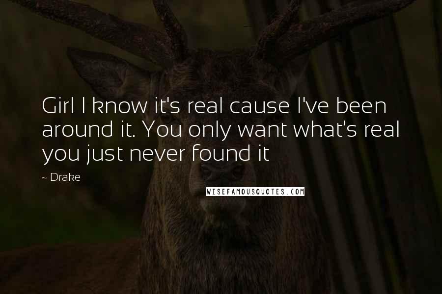 Drake Quotes: Girl I know it's real cause I've been around it. You only want what's real you just never found it