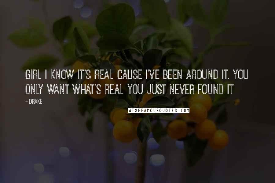 Drake Quotes: Girl I know it's real cause I've been around it. You only want what's real you just never found it