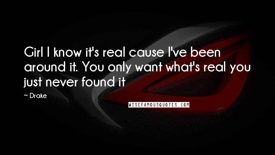 Drake Quotes: Girl I know it's real cause I've been around it. You only want what's real you just never found it