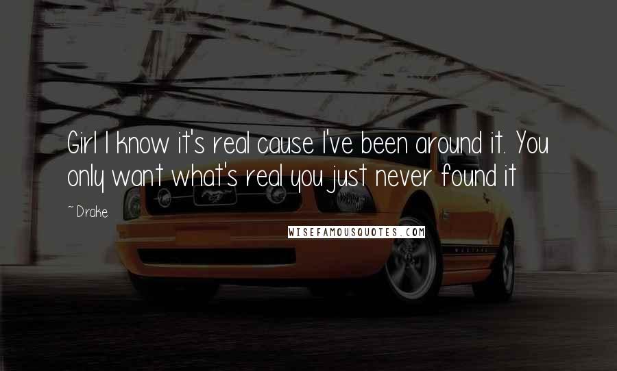 Drake Quotes: Girl I know it's real cause I've been around it. You only want what's real you just never found it