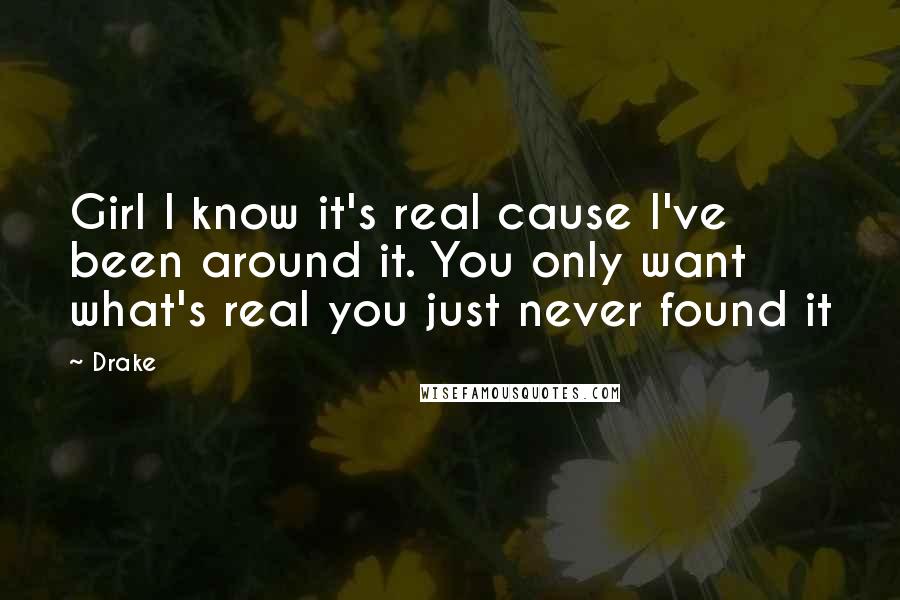 Drake Quotes: Girl I know it's real cause I've been around it. You only want what's real you just never found it