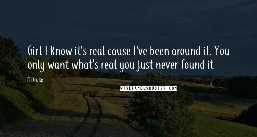 Drake Quotes: Girl I know it's real cause I've been around it. You only want what's real you just never found it