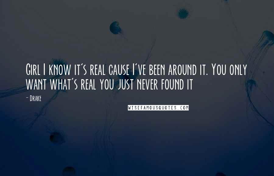 Drake Quotes: Girl I know it's real cause I've been around it. You only want what's real you just never found it