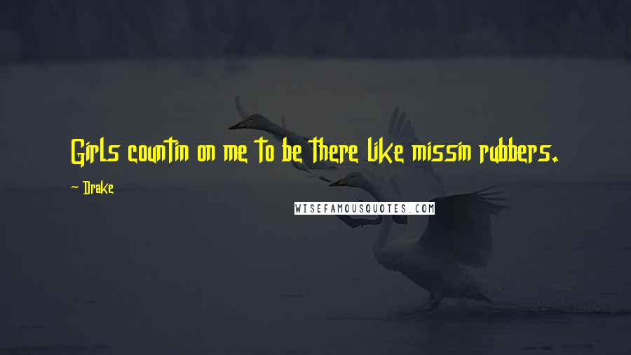 Drake Quotes: Girls countin on me to be there like missin rubbers.