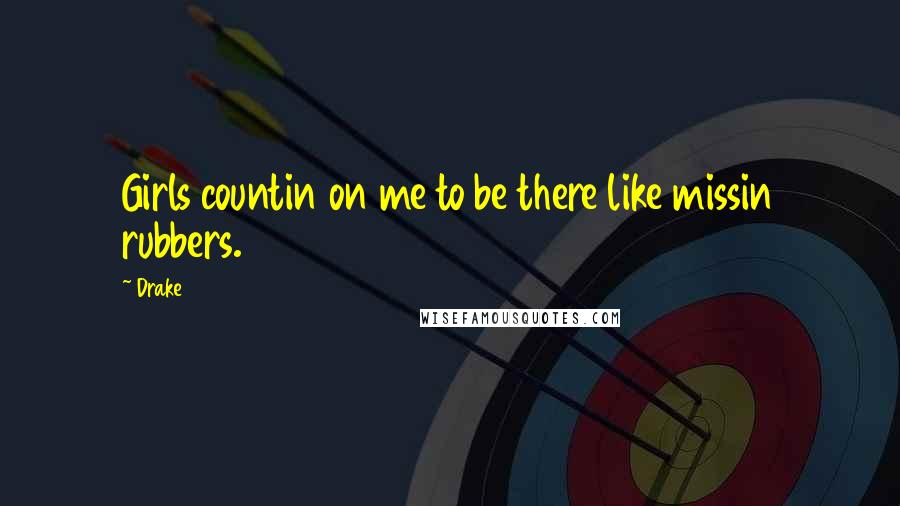 Drake Quotes: Girls countin on me to be there like missin rubbers.