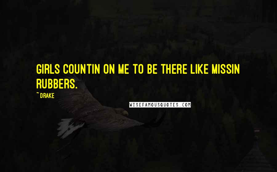 Drake Quotes: Girls countin on me to be there like missin rubbers.