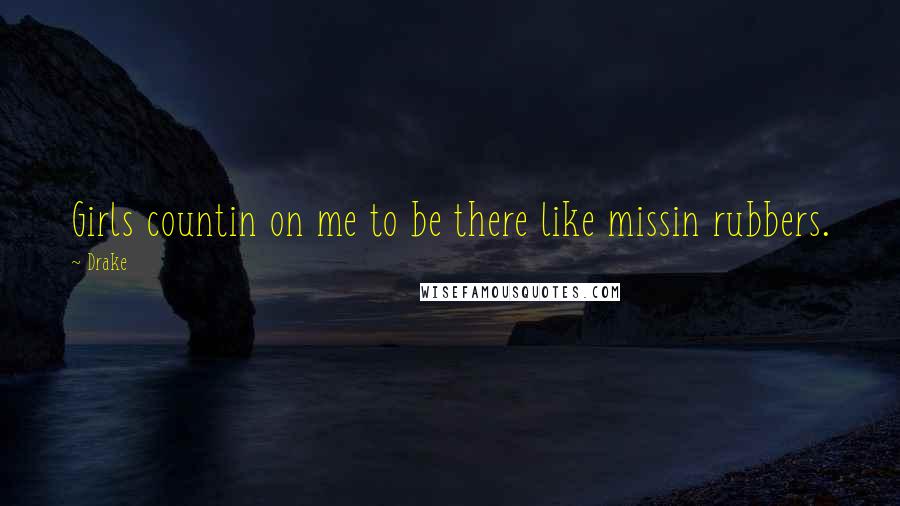 Drake Quotes: Girls countin on me to be there like missin rubbers.