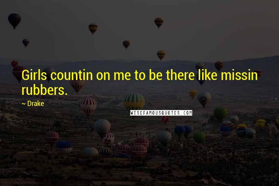 Drake Quotes: Girls countin on me to be there like missin rubbers.