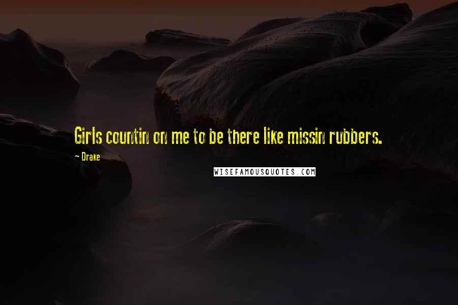 Drake Quotes: Girls countin on me to be there like missin rubbers.