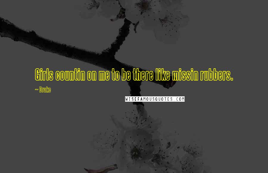 Drake Quotes: Girls countin on me to be there like missin rubbers.
