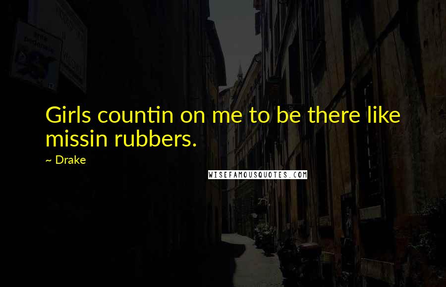 Drake Quotes: Girls countin on me to be there like missin rubbers.