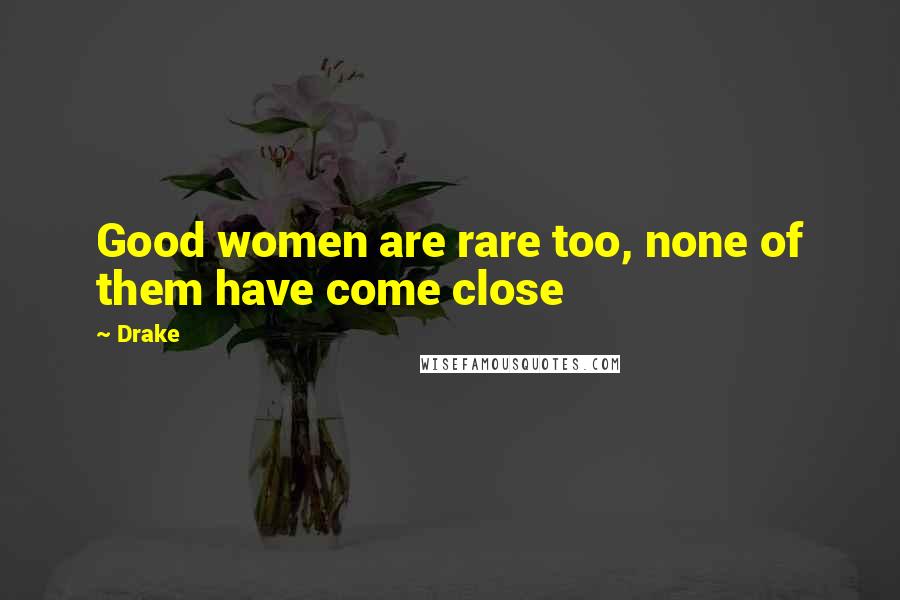 Drake Quotes: Good women are rare too, none of them have come close