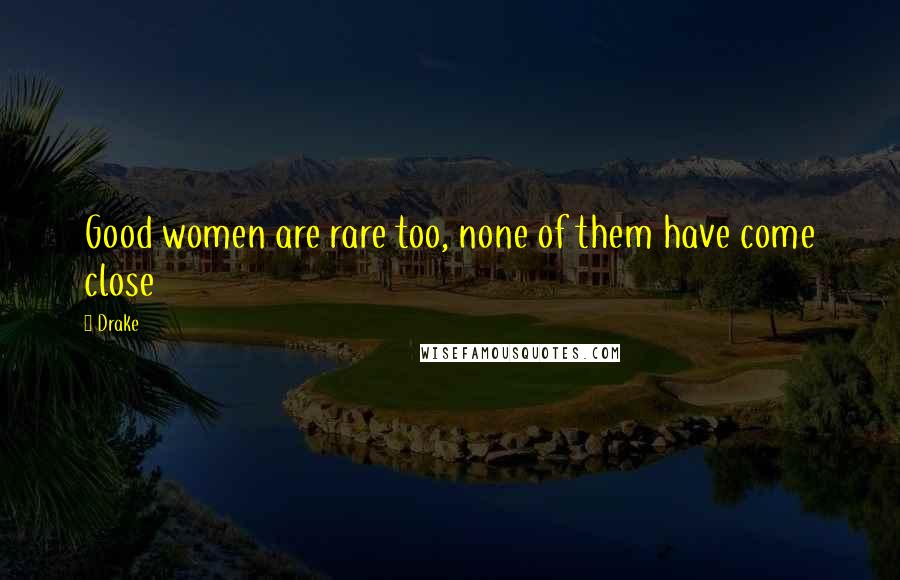 Drake Quotes: Good women are rare too, none of them have come close