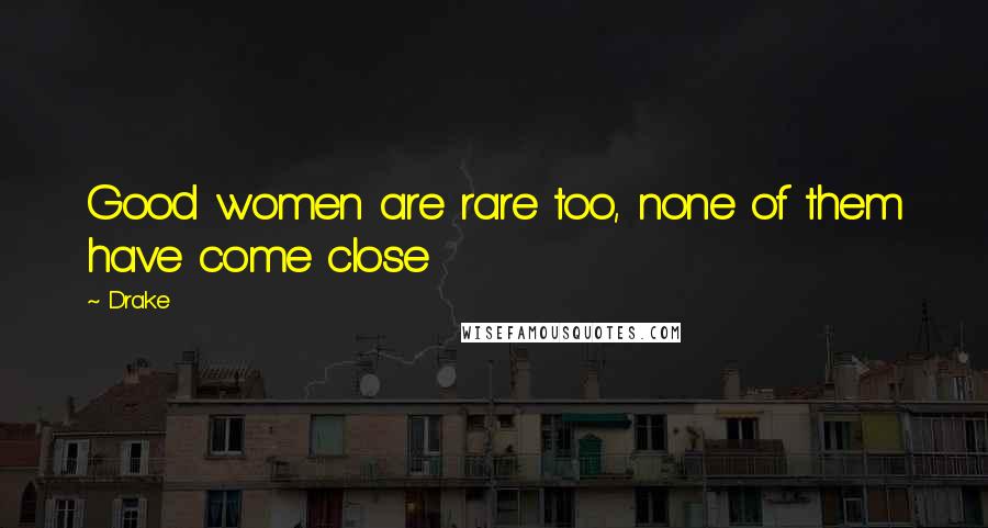 Drake Quotes: Good women are rare too, none of them have come close