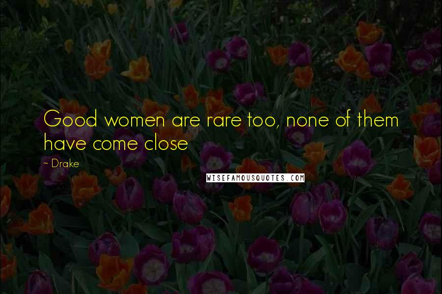 Drake Quotes: Good women are rare too, none of them have come close