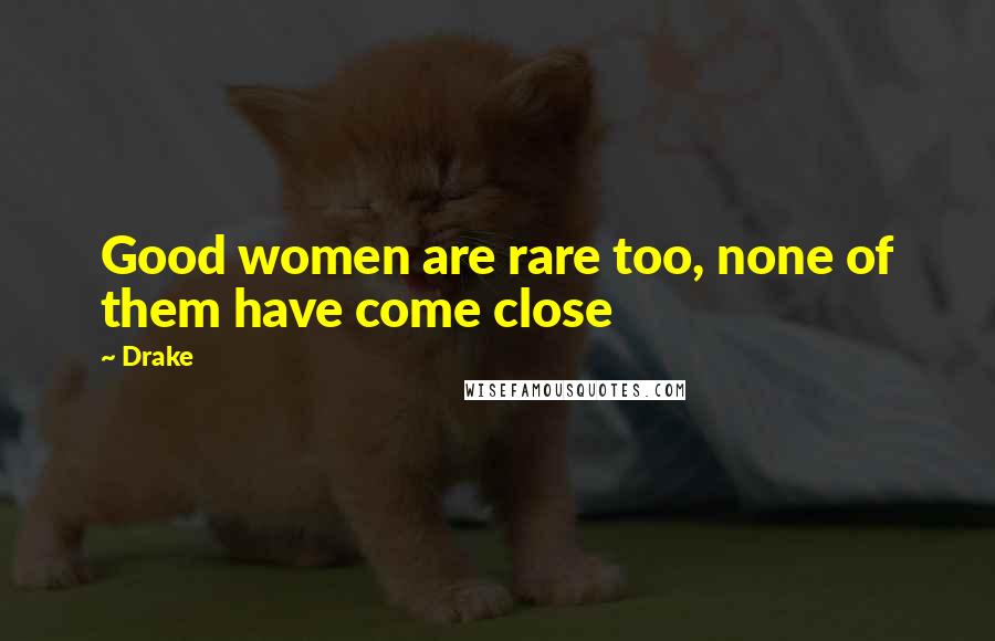 Drake Quotes: Good women are rare too, none of them have come close