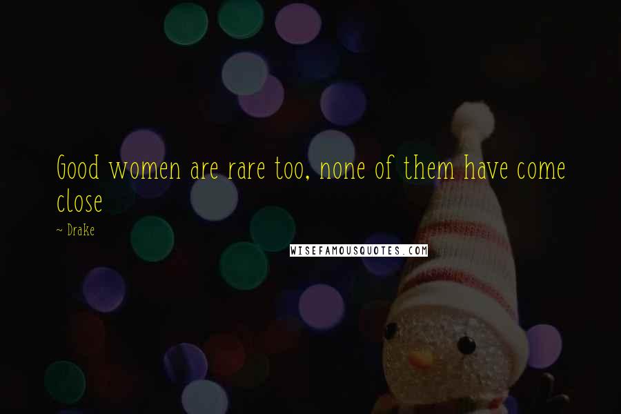 Drake Quotes: Good women are rare too, none of them have come close