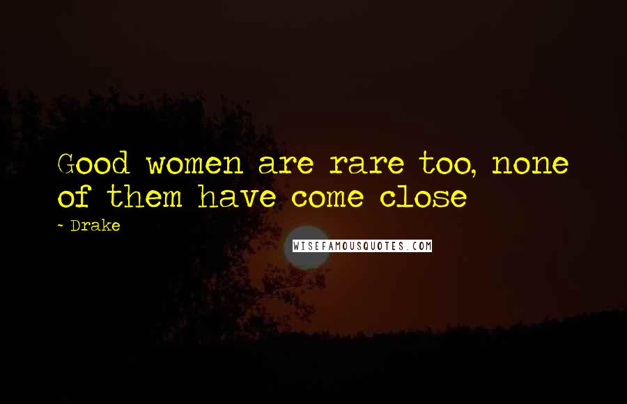 Drake Quotes: Good women are rare too, none of them have come close