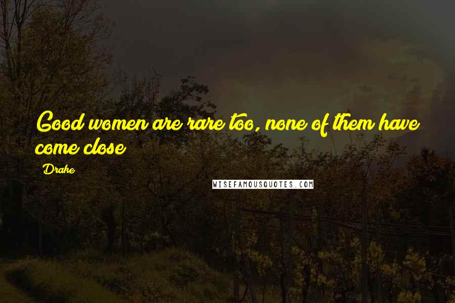 Drake Quotes: Good women are rare too, none of them have come close