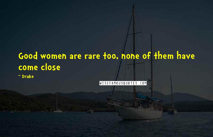 Drake Quotes: Good women are rare too, none of them have come close
