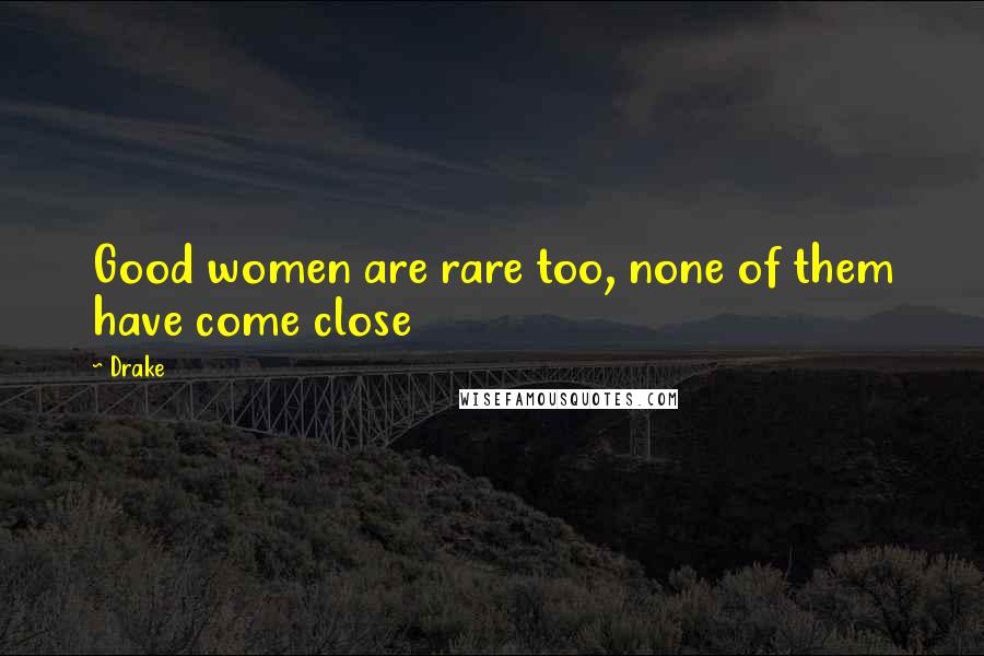 Drake Quotes: Good women are rare too, none of them have come close
