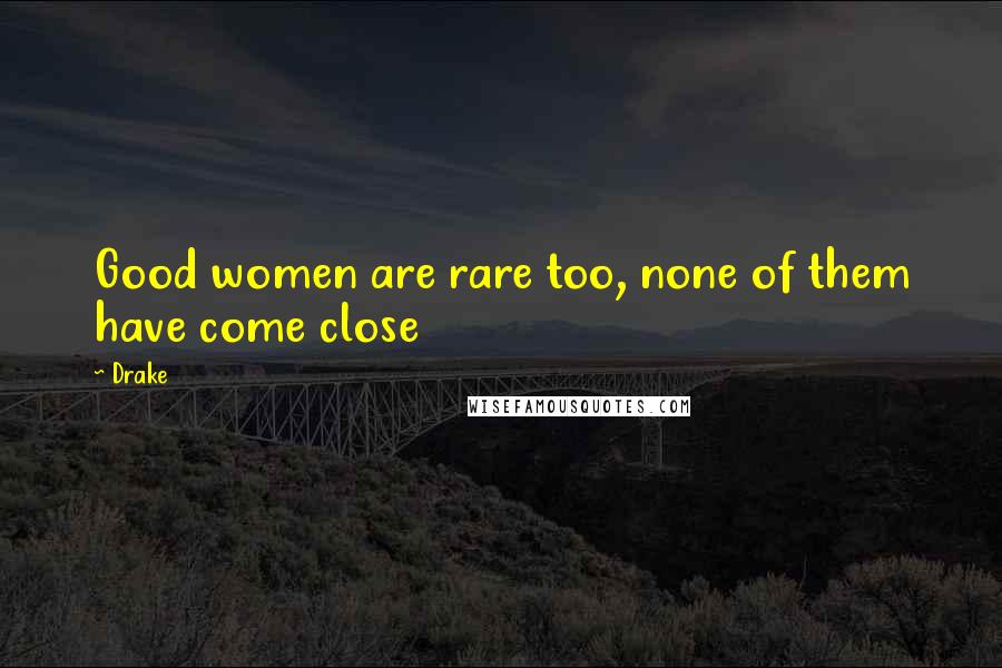 Drake Quotes: Good women are rare too, none of them have come close