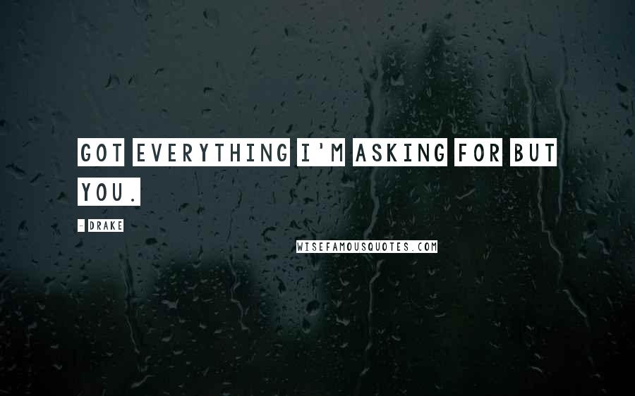 Drake Quotes: Got everything I'm asking for but you.