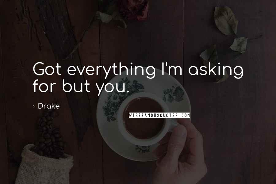 Drake Quotes: Got everything I'm asking for but you.