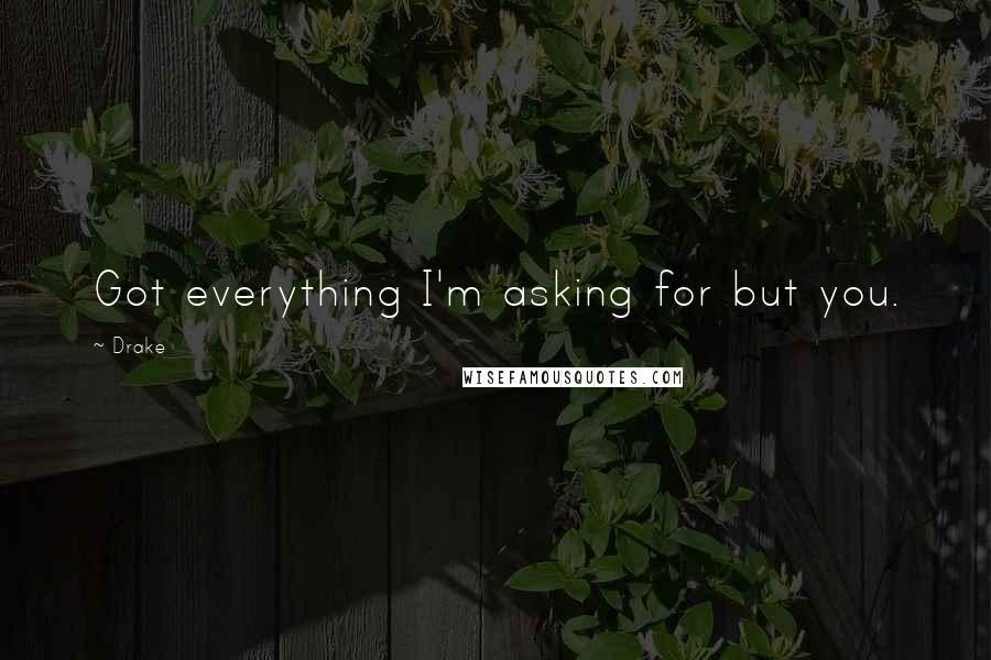 Drake Quotes: Got everything I'm asking for but you.