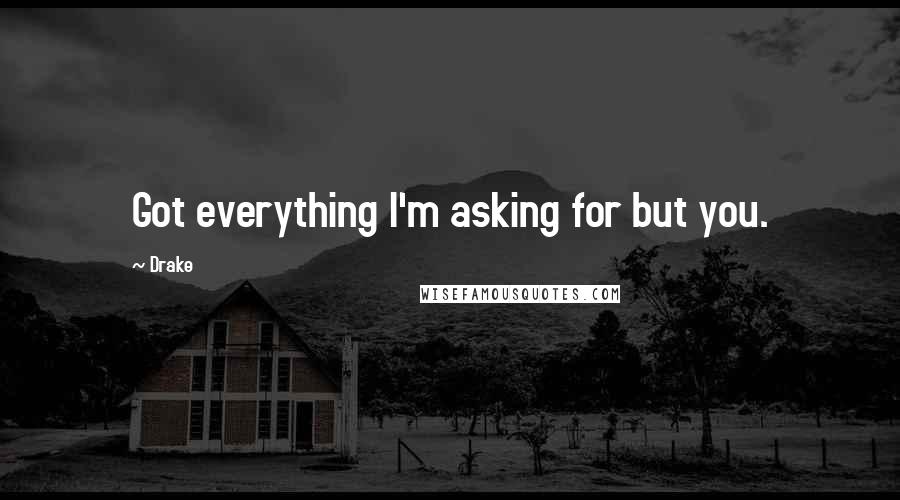 Drake Quotes: Got everything I'm asking for but you.