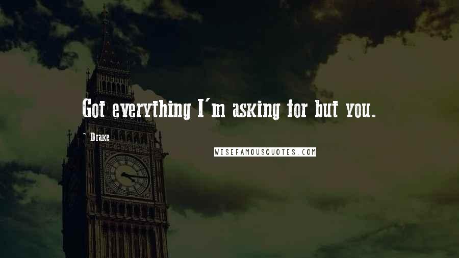 Drake Quotes: Got everything I'm asking for but you.