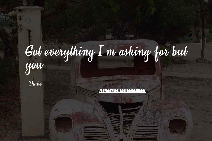 Drake Quotes: Got everything I'm asking for but you.