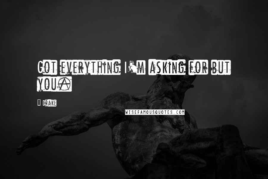 Drake Quotes: Got everything I'm asking for but you.