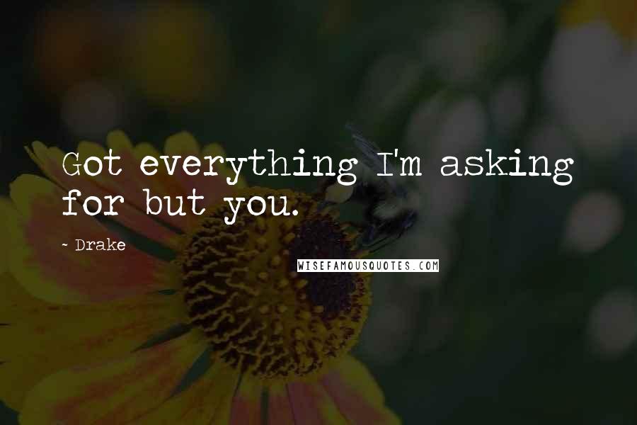 Drake Quotes: Got everything I'm asking for but you.