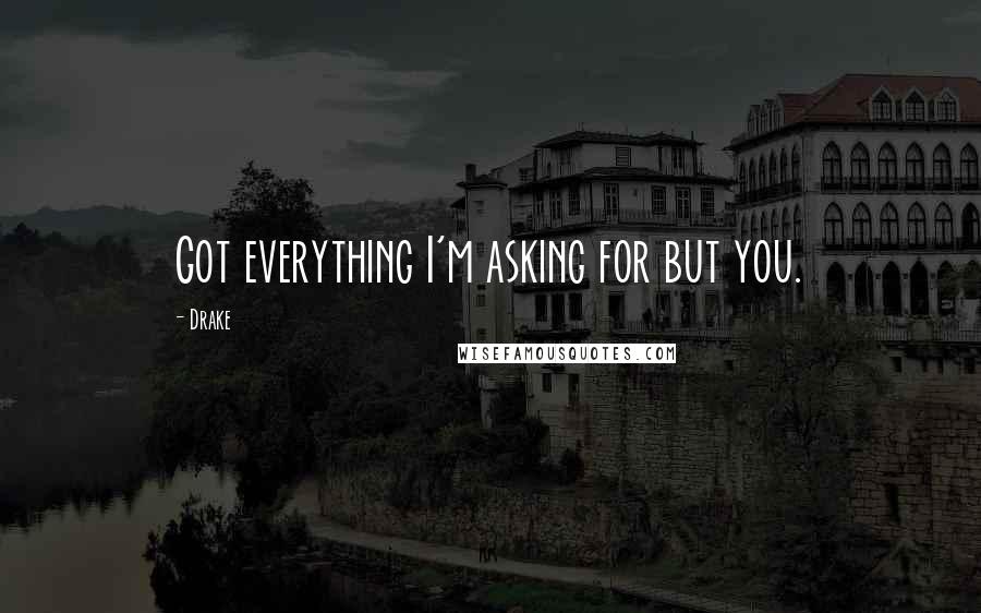 Drake Quotes: Got everything I'm asking for but you.