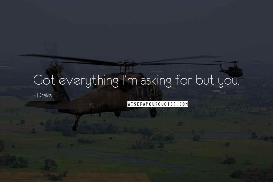 Drake Quotes: Got everything I'm asking for but you.