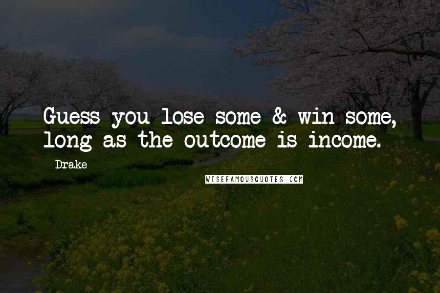 Drake Quotes: Guess you lose some & win some, long as the outcome is income.