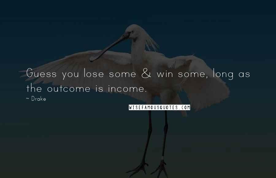 Drake Quotes: Guess you lose some & win some, long as the outcome is income.