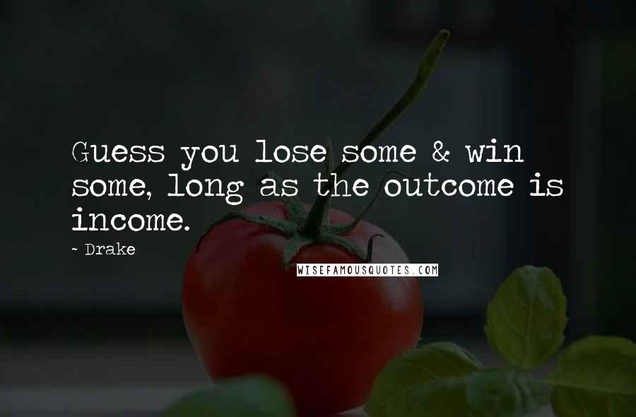 Drake Quotes: Guess you lose some & win some, long as the outcome is income.